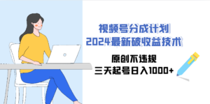 视频号分成计划2024最新破收益技术,原创不违规,三天起号日入1000+