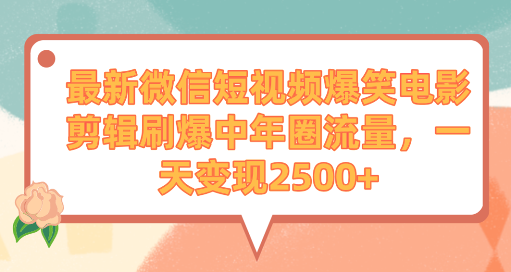 最新微信短视频爆笑电影剪辑刷爆中年圈流量,一天变现2500+-优创圈