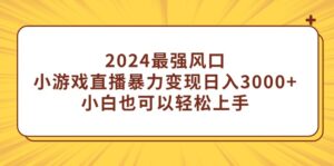 2024最强风口,小游戏直播暴力变现日入3000+小白也可以轻松上手