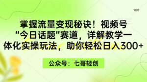 掌握流量变现秘诀！视频号“今日话题”赛道，一体化实操玩法，助你日入300+