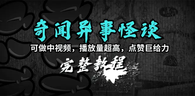 奇闻异事怪谈完整教程，可做中视频，播放量超高，点赞巨给力（教程+素材）