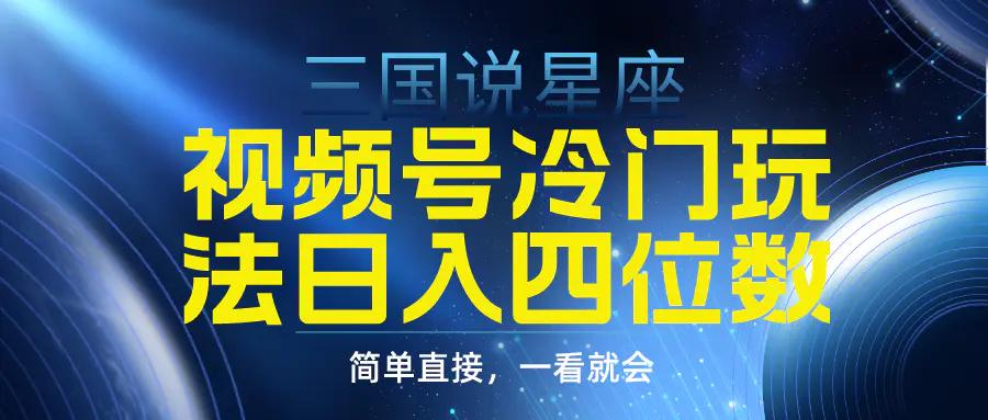 视频号掘金冷门玩法，三国星座赛道，日入四位数（教程+素材）