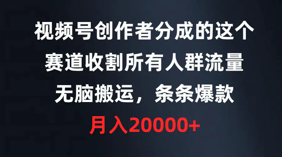 视频号创作者分成的这个赛道，收割所有人群流量，无脑搬运，条条爆款