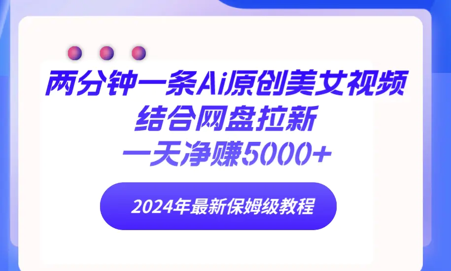 两分钟一条Ai原创美女视频结合网盘拉新，一天净赚5000+ 24年最新保姆级教程