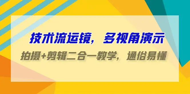 图片[1]-技术流-运镜，多视角演示，拍摄+剪辑二合一教学，通俗易懂（70节课）