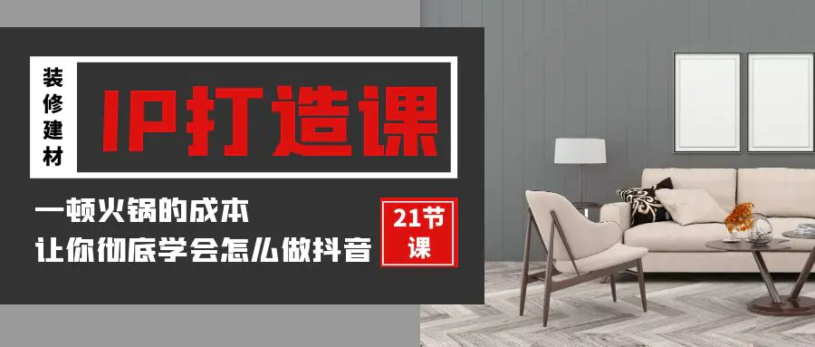 图片[1]-装修建材-IP打造课，一顿火锅的成本，让你彻底学会怎么做抖音(21节视频课)