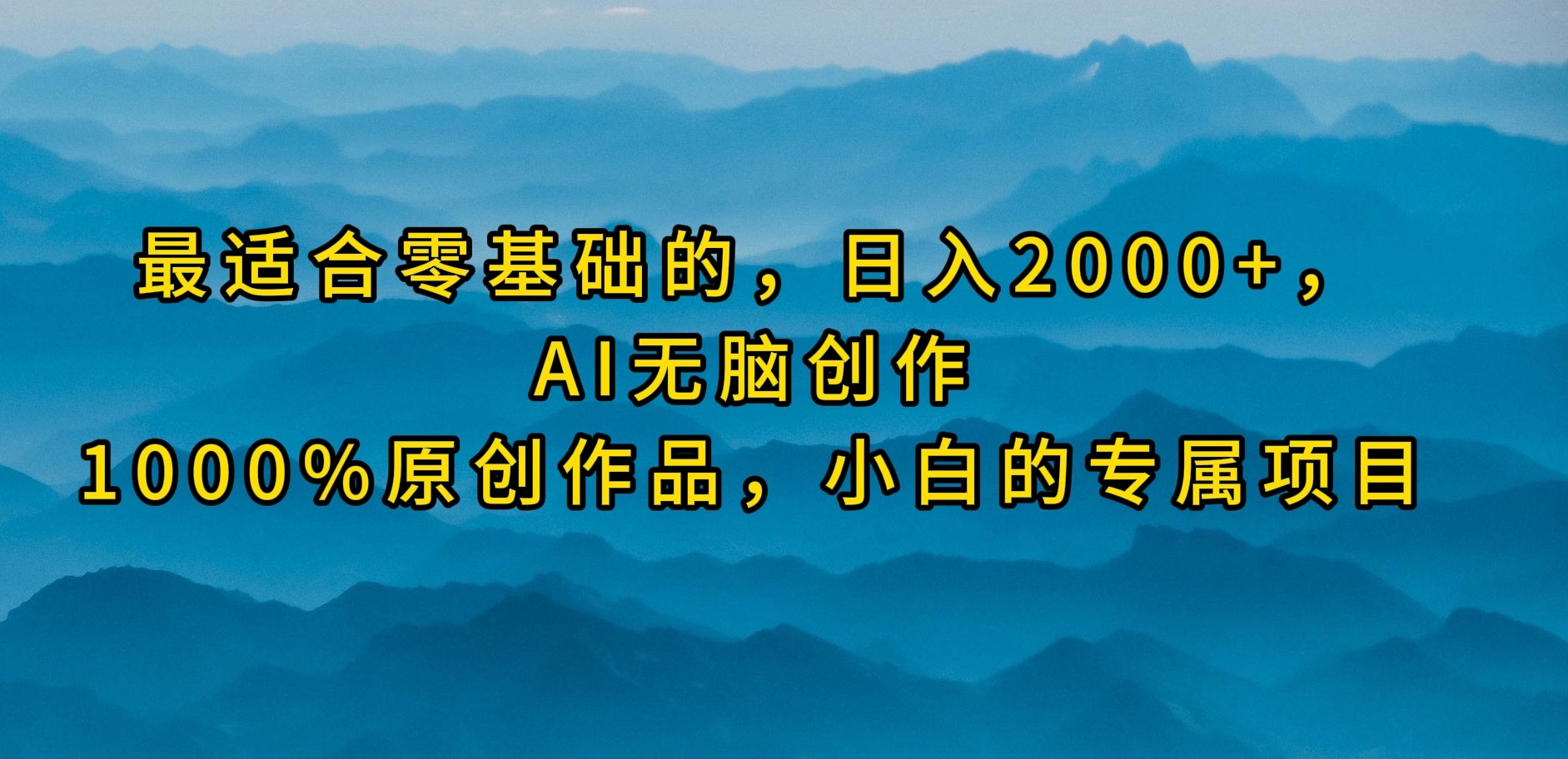 最适合零基础的，日入2000+，AI无脑创作，100%原创作品，小白的专属项目