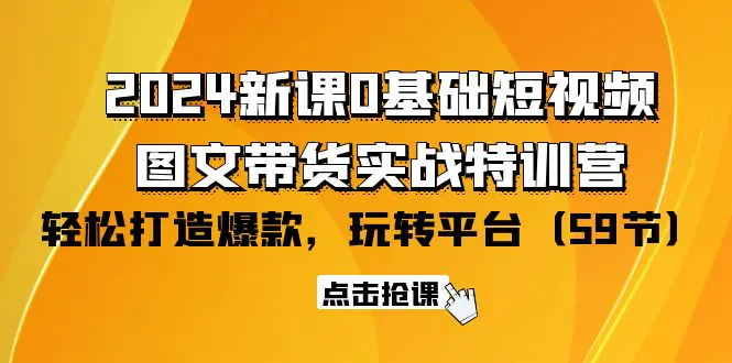 2024新课0基础短视频+图文带货实战特训营：玩转平台，轻松打造爆款（59节）-亿创圈