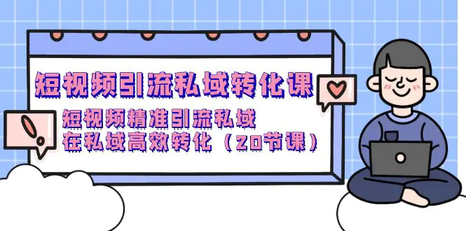 图片[1]-短视频引流 私域转化课，短视频精准引流私域，在私域高效转化（20节课）