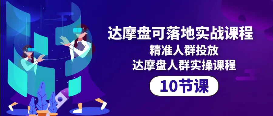 图片[1]-达摩盘可落地实战课程，精准人群投放，达摩盘人群实操课程（10节课）
