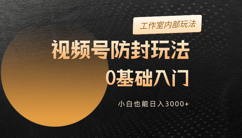 2024视频号升级防封玩法，零基础入门，小白也能日入3000+