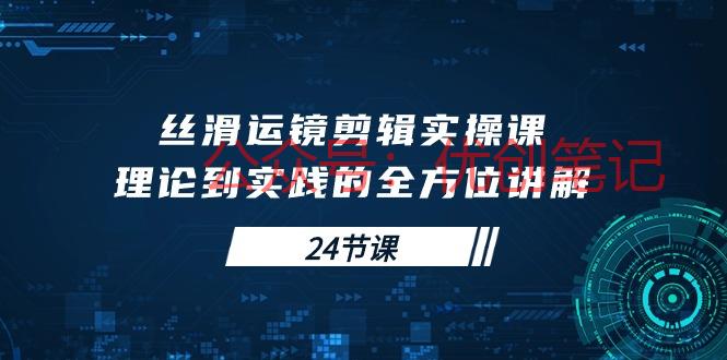 丝滑运镜剪辑实操课，理论到实践的全方位讲解（24节课）