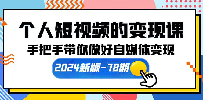 个人短视频的变现课【2024新版-78期】手把手带你做好自媒体变现（61节课）