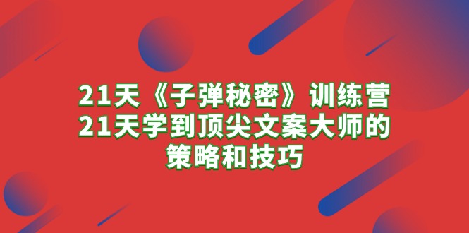 21天《子弹秘密》训练营，21天学到顶尖文案大师的策略和技巧