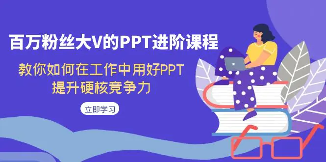 图片[1]-百万粉丝大V的PPT进阶课程，教你如何在工作中用好PPT，提升硬核竞争力