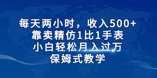 图片[1]-每天两小时，收入500+，靠卖精仿1比1手表，小白轻松月入过万！保姆式教学