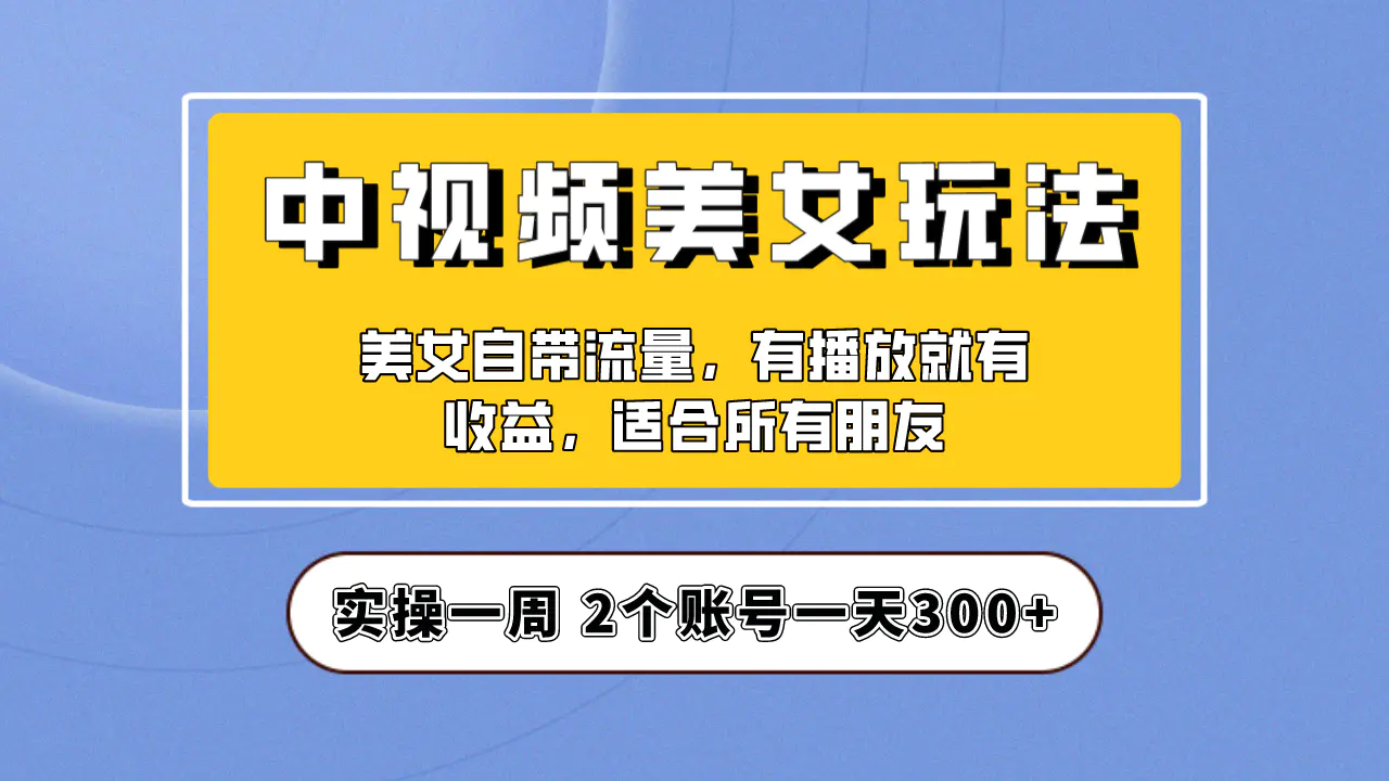 图片[1]-实操一天300+，【中视频美女号】项目拆解，保姆级教程助力你快速成单！