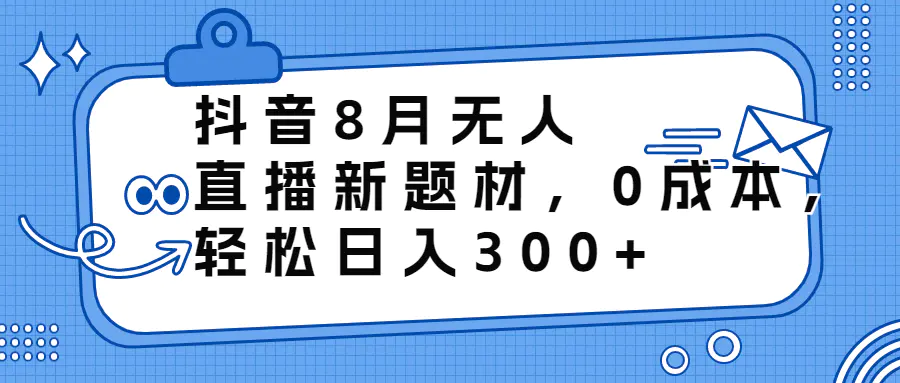 图片[1]-抖音8月无人直播新题材，0成本，轻松日入300+