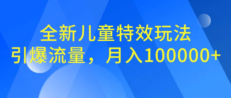 图片[1]-全新儿童特效玩法，引爆流量，月入100000+