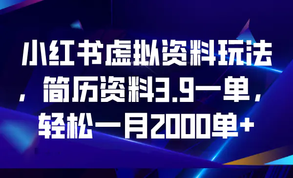 图片[1]-小红书虚拟资料玩法，简历资料3.9一单，轻松一月2000单+