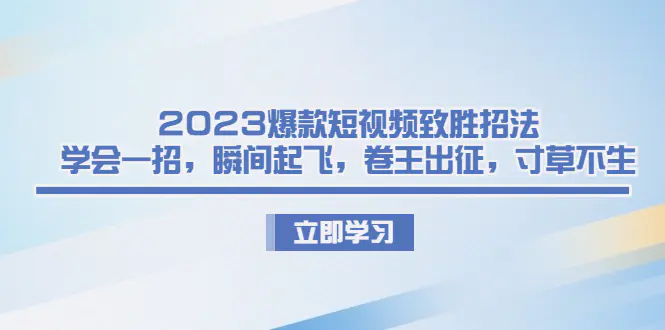 图片[1]-2023爆款短视频致胜招法，学会一招，瞬间起飞，卷王出征，寸草不生