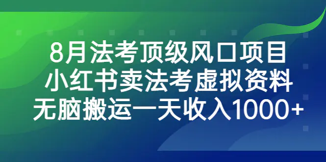 图片[1]-8月法考顶级风口项目，小红书卖法考虚拟资料，无脑搬运一天收入1000+