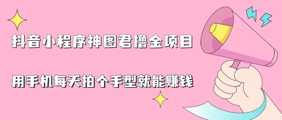 图片[1]-抖音小程序神图君撸金项目，用手机每天拍个手型挂载一下小程序就能赚钱