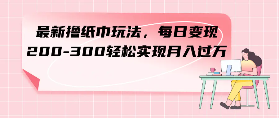 图片[1]-最新撸纸巾玩法，每日变现 200-300轻松实现月入过方