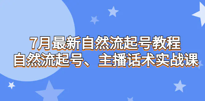 图片[1]-7月最新自然流起号教程，自然流起号、主播话术实战课