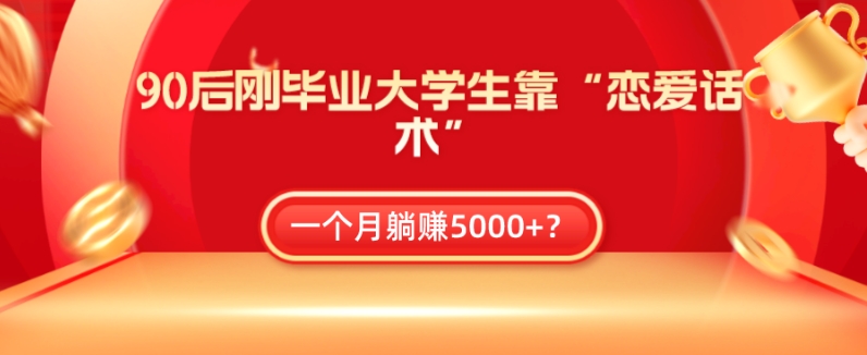 90后刚毕业大学生靠“恋爱话术”，一个月躺赚5000+？