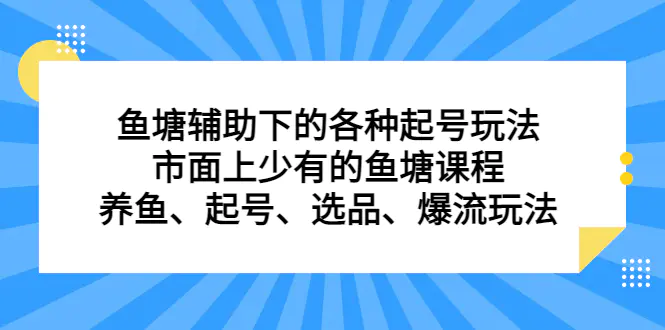 图片[1]-鱼塘 辅助下的各种起号玩法，市面上少有的鱼塘课程 养鱼 起号 选品 爆流…