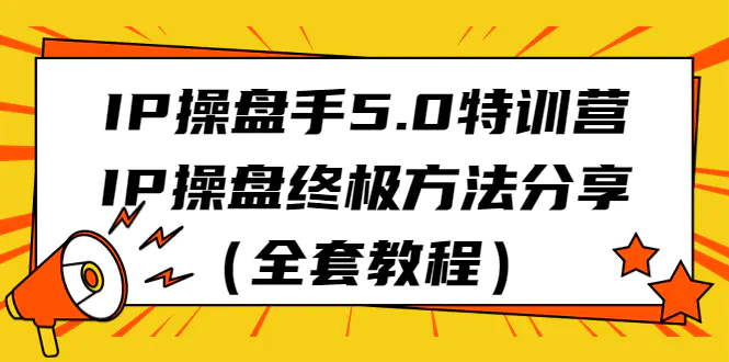 图片[1]-IP操盘手5.0特训营，IP操盘终极方法分享（全套教程）