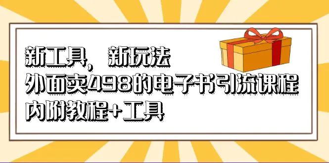 图片[1]-新工具，新玩法！外面卖498的电子书引流课程，内附教程+工具