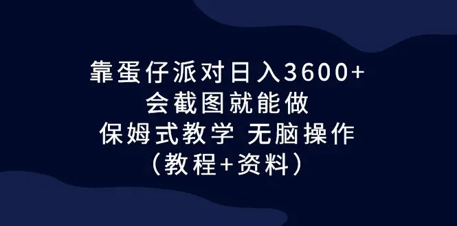 图片[1]-靠蛋仔派对日入3600+，会截图就能做，保姆式教学 无脑操作（教程+资料）