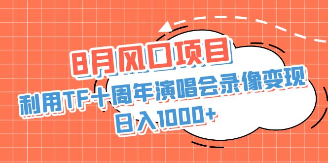 8月风口项目，利用TF十周年演唱会录像变现，日入1000+，简单无脑操作