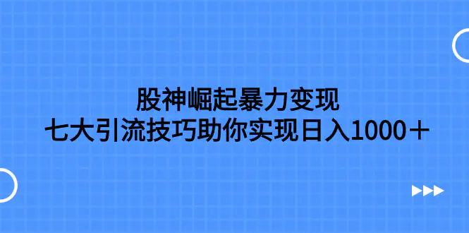 图片[1]-股神崛起暴力变现，七大引流技巧助你实现日入1000＋，按照流程操作，没…