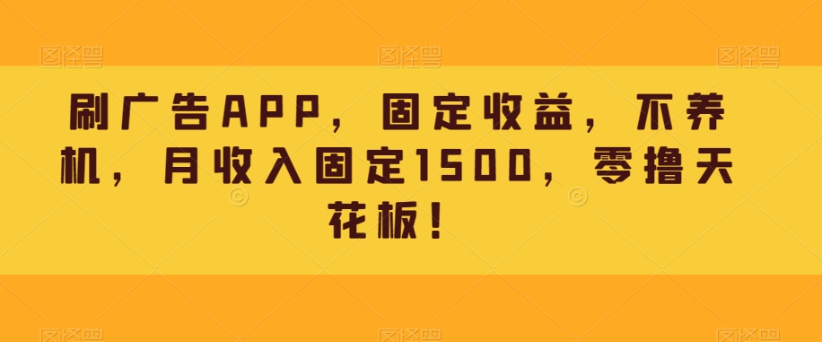 刷广告APP，固定收益，不养机，月收入固定1500，零撸天花板！