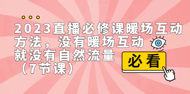 图片[1]-2023直播·必修课暖场互动方法，没有暖场互动，就没有自然流量（7节课）