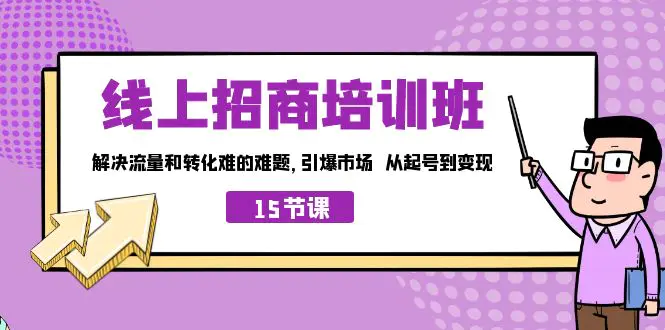 图片[1]-线上·招商培训班，解决流量和转化难的难题 引爆市场 从起号到变现（15节）