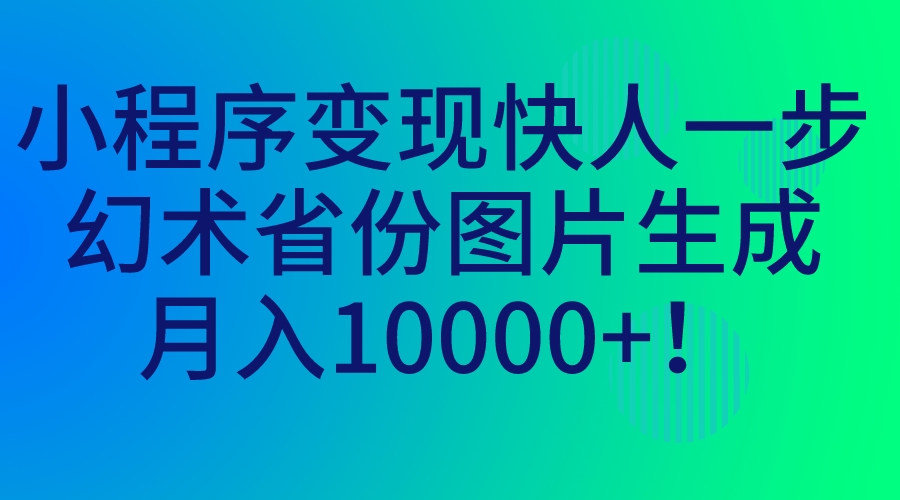 小程序变现快人一步，幻术省份图片生成，月入10000+！