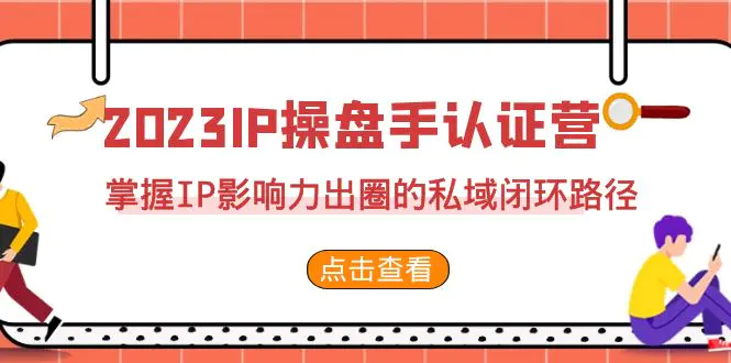 图片[1]-2023·IP操盘手·认证营·第2期，掌握IP影响力出圈的私域闭环路径（35节）