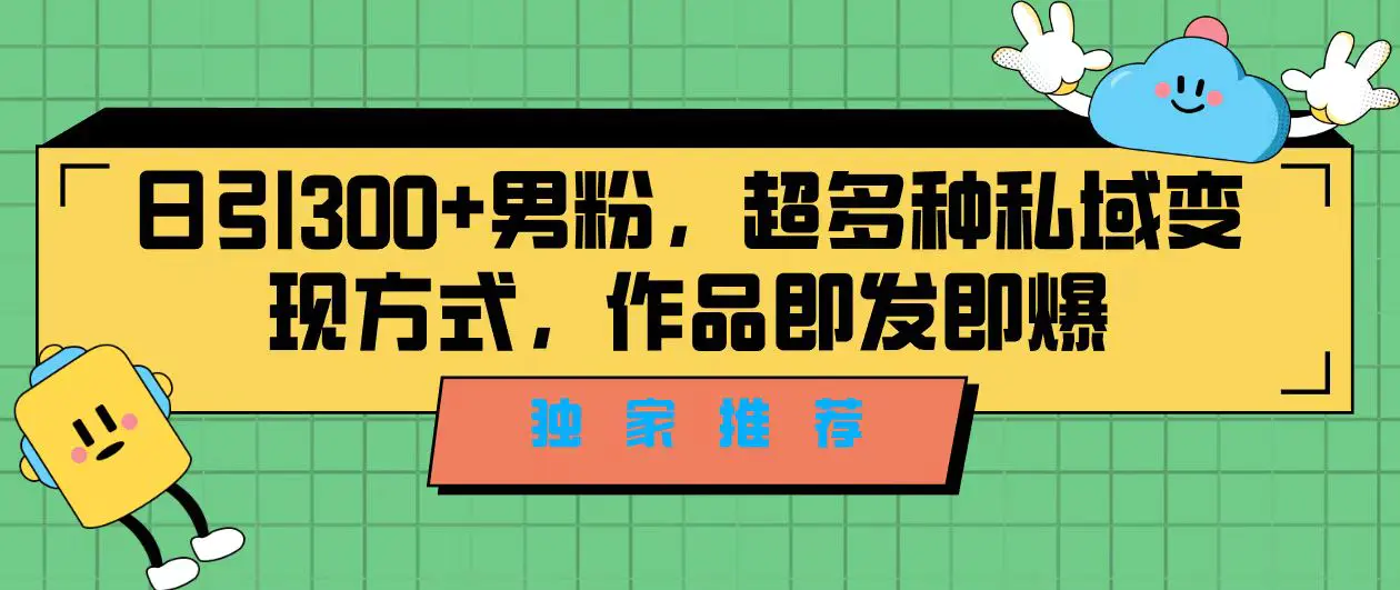 图片[1]-独家推荐！日引300+男粉，超多种私域变现方式，作品即发即报