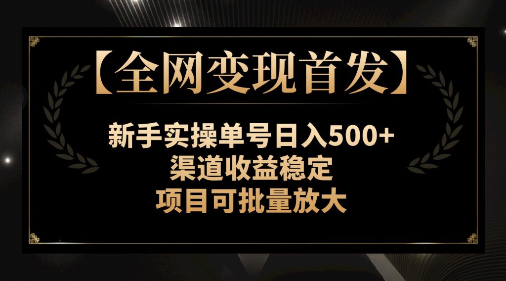 【全网变现首发】新手实操单号日入500+,渠道收益稳定,项目可批量放大-优选副业网