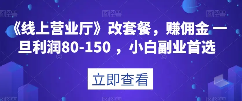 图片[1]-《线上营业厅》改套餐，赚佣金一旦利润80-150，小白副业首选【揭秘】