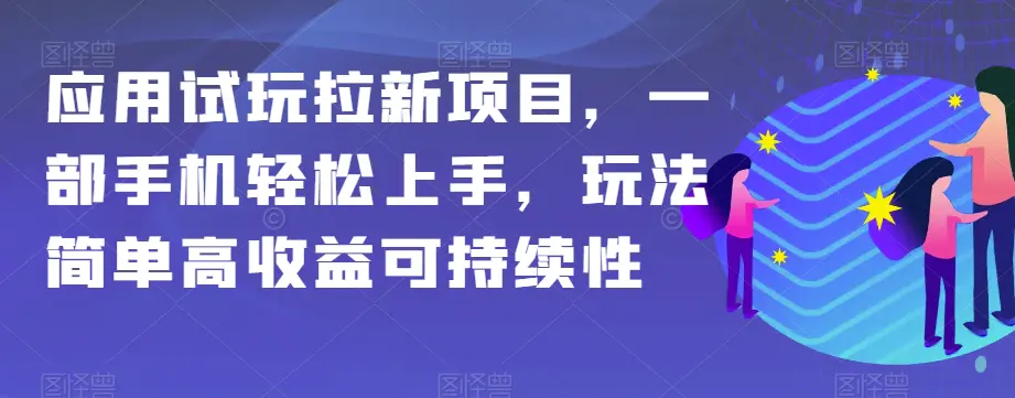 图片[1]-应用试玩拉新项目，一部手机轻松上手，玩法简单高收益可持续性【揭秘】