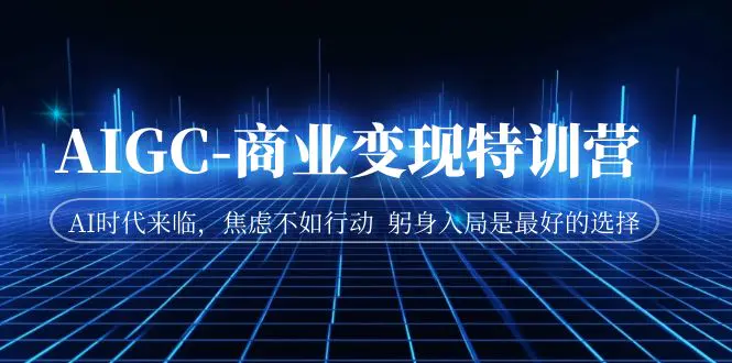 图片[1]-AIGC-商业变现特训营  AI时代来临，焦虑不如行动  躬身入局是最好的选择