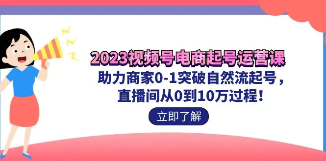 图片[1]-2023视频号-电商起号运营课 助力商家0-1突破自然流起号 直播间从0到10w过程