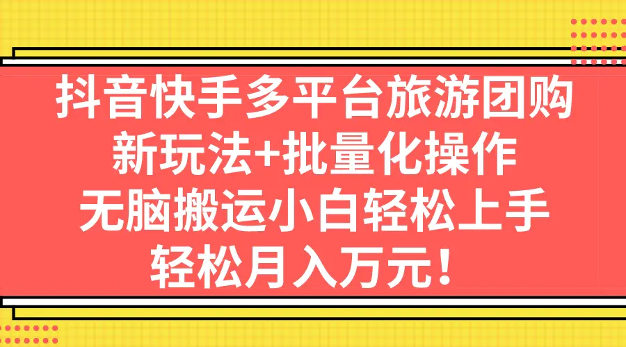 图片[1]-抖音快手多平台旅游团购，新玩法+批量化操作，无脑搬运小白轻松上手，轻…