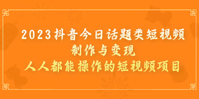 图片[1]-2023抖音今日话题类短视频制作与变现，人人都能操作的短视频项目