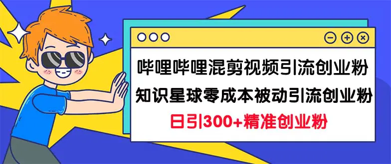 图片[1]-哔哩哔哩混剪视频引流创业粉日引300+知识星球零成本被动引流创业粉一天300+